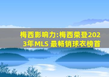 梅西影响力:梅西荣登2023年MLS 最畅销球衣榜首